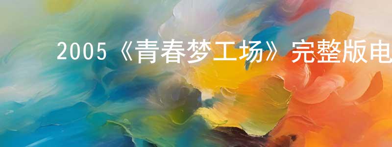 ﻿陈永弟发布﻿2005《青春梦工场》完整版电影/在线观看/百度云-美剧天堂